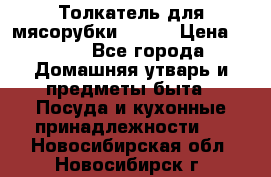 Толкатель для мясорубки BRAUN › Цена ­ 600 - Все города Домашняя утварь и предметы быта » Посуда и кухонные принадлежности   . Новосибирская обл.,Новосибирск г.